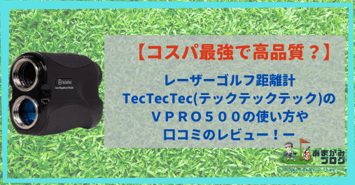 【コスパ最強！】レーザーゴルフ距離計TecTecTec(テックテックテック)のＶＰＲＯ５００の使い方や口コミのレビュー！